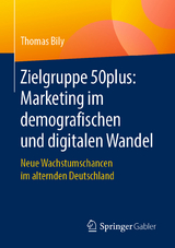 Zielgruppe 50plus: Marketing im demografischen und digitalen Wandel - Thomas Bily