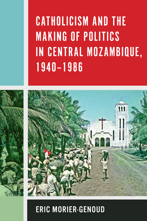 Catholicism and the Making of Politics in Central Mozambique, 1940-1986 -  Eric Morier-Genoud