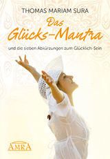 Das Glücks-Mantra und die sieben Abkürzungen zum Glücklich-Sein - Thomas Mariam Sura