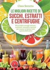 Le migliori ricette di succhi, estratti e centrifughe - Clara Serretta