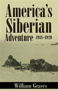 America’s Siberian Adventure 1918-1920 (Illustrated) - William Graves