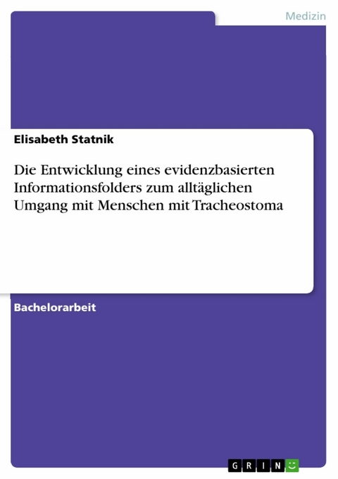 Die Entwicklung eines evidenzbasierten Informationsfolders zum alltäglichen Umgang mit Menschen mit Tracheostoma - Elisabeth Statnik