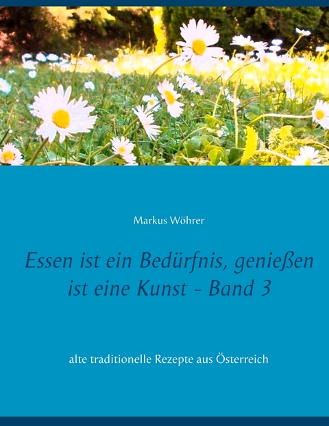 Essen ist ein Bedürfnis, genießen ist eine Kunst Band 3 - Markus Wöhrer