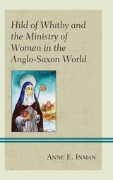 Hild of Whitby and the Ministry of Women in the Anglo-Saxon World -  Anne E. Inman
