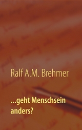 ...geht Menschsein anders? - Ralf A.M. Brehmer