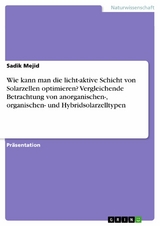 Wie kann man die licht-aktive Schicht von Solarzellen optimieren? Vergleichende Betrachtung von anorganischen-, organischen- und Hybridsolarzelltypen - Sadik Mejid