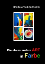 Die etwas andere ART in Farbe - Brigitte Anna Lina Wacker