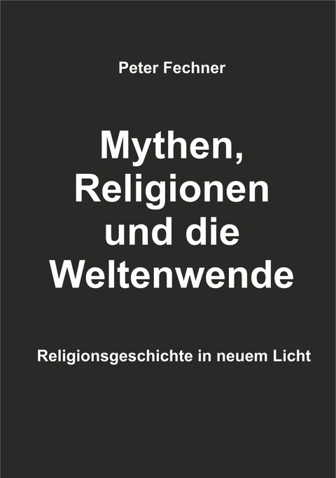 Mythen, Religionen und die Weltenwende - Peter Fechner