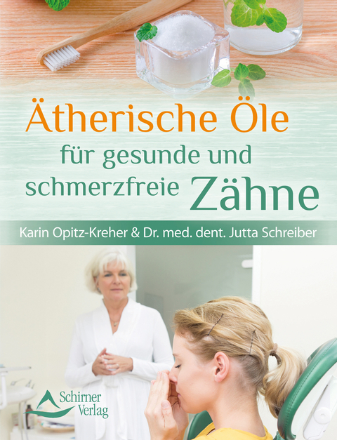 Ätherische Öle für gesunde und schmerzfreie Zähne - Karin Opitz-Kreher, Dr. med. dent. Jutta Schreiber