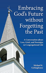 Embracing God's Future without Forgetting the Past: A Conversation about Loss, Grief, and Nostalgia in Congregational Life -  Michael  K. Girlinghouse