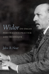 Widor on Organ Performance Practice and Technique - John R Near