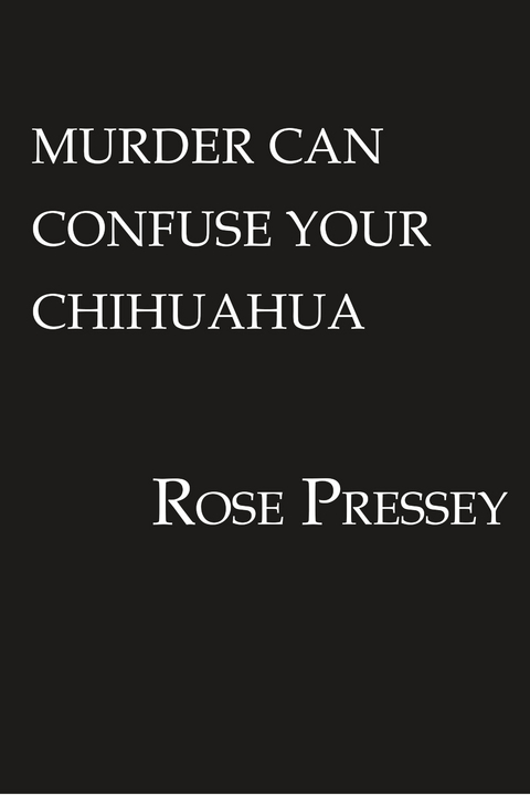 Murder Can Confuse Your Chihuahua - Rose Pressey