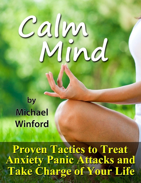 Calm Mind: Proven Tactics to Treat Anxiety Panic Attacks and Take Charge of Your Life - Michael Winford