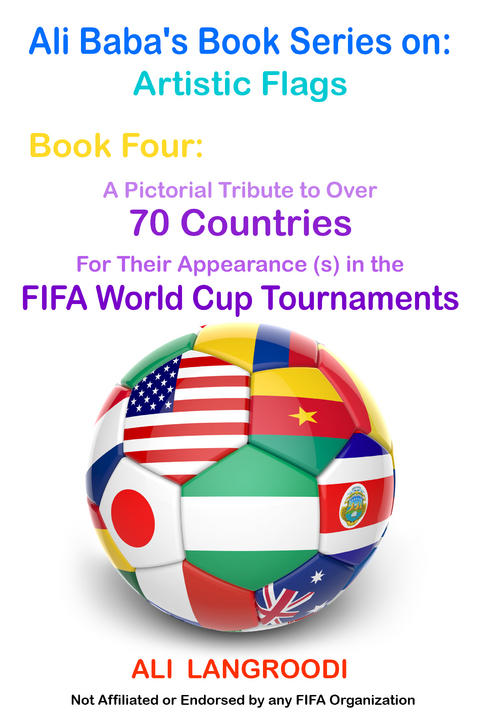 Ali Baba's Book Series on: Artistic Flags - Book Four: A Pictorial Tribute to Over 70 Countries for Their Appearance (s) in the FIFA World Cup Tournaments -  Ali Langroodi