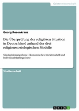 Die Überprüfung der religiösen Situation in Deutschland anhand der drei religionssoziologischen Modelle - Georg Rosenkranz