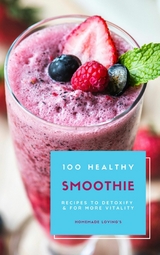 100 Healthy Smoothie Recipes To Detoxify And For More Vitality (Diet Smoothie Guide For Weight Loss And Feeling Great In Your Body) - HOMEMADE LOVING'S