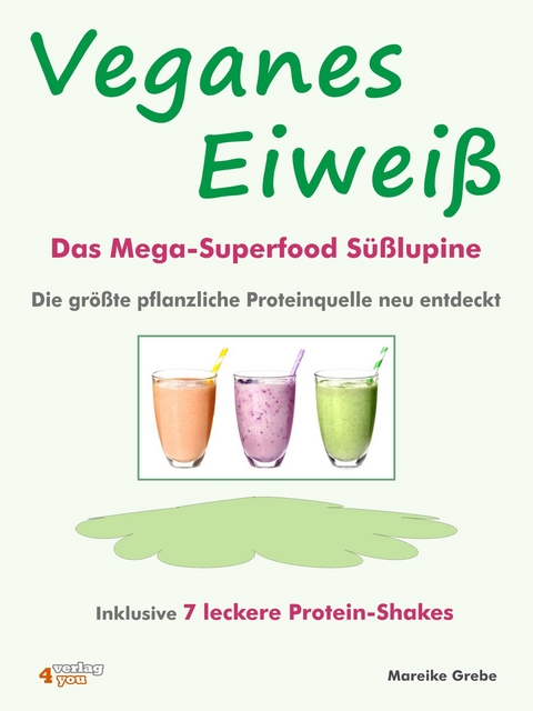 Veganes Eiweiß - Das Mega-Superfood Süßlupine - die größte pflanzliche Proteinquelle neu entdeckt. - Mareike Grebe