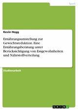 Ernährungsumstellung zur Gewichtsreduktion. Eine Ernährungsberatung unter Berücksichtigung von Essgewohnheiten und Nährstoffverteilung - Kevin Hogg