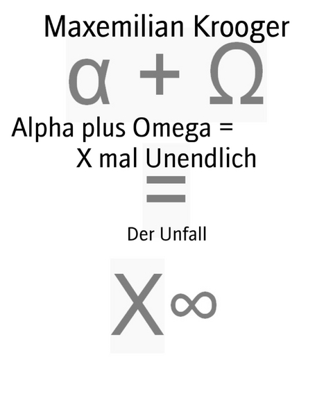 Alpha plus Omega =                X mal Unendlich - Maxemilian Krooger