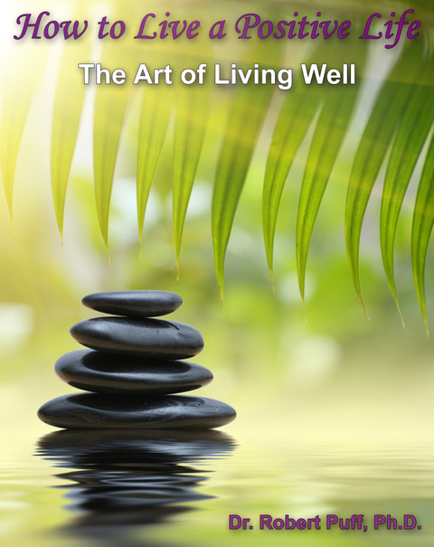 How to Live a Positive Life: The Art of Living Well - Robert Puff