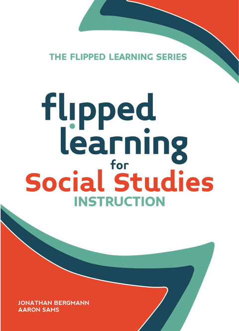 Flipped Learning for Social Studies Instruction -  Jonathan Bergmann,  Aaron Sams