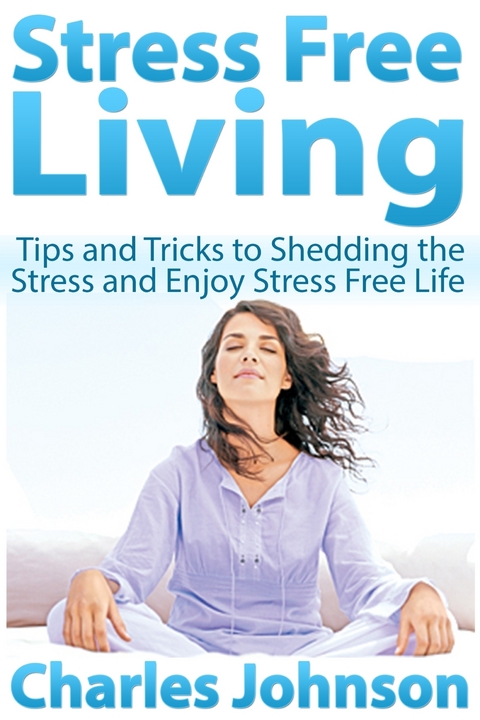 Stress Free Living: Tips and Tricks to Shedding the Stress and Enjoy Stress Free Life -  Charles JD Johnson