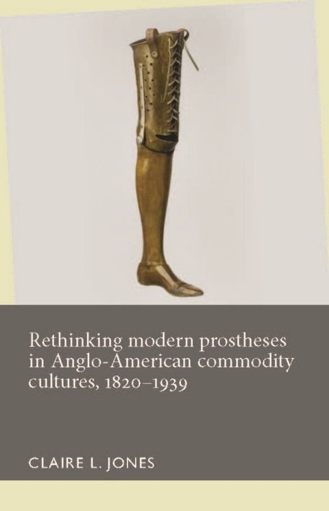 Rethinking Modern Prostheses in Anglo-American Commodity Cultures, 1820-1939 - 