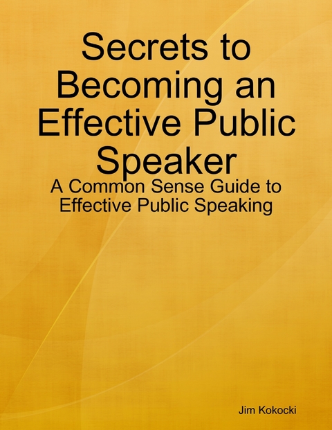 Secrets to Becoming an Effective Public Speaker: A Common Sense Guide to Effective Public Speaking -  Jim Kokocki