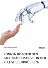 Können Roboter den Fachkräftemangel in der Pflege überbrücken? -  Levon Ambarzumjan