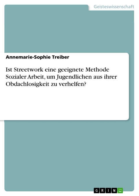 Ist Streetwork eine geeignete Methode Sozialer Arbeit, um Jugendlichen aus ihrer Obdachlosigkeit zu verhelfen? - Annemarie-Sophie Treiber