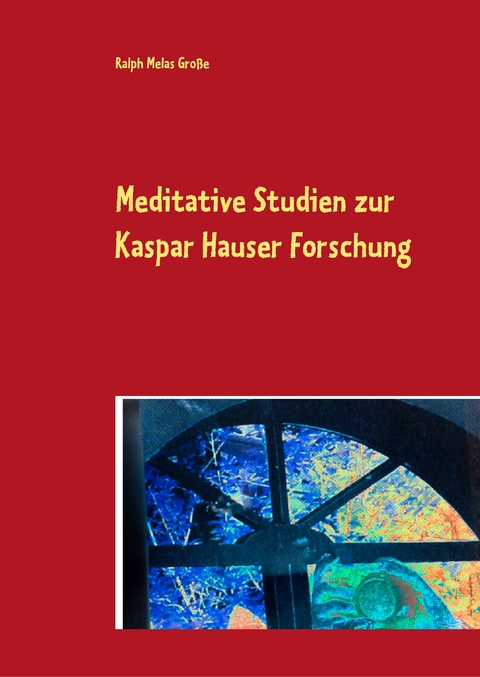 Meditative Studien zur Kaspar Hauser Forschung - Ralph Melas Große