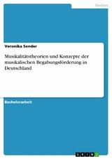 Musikalitätstheorien und Konzepte der musikalischen Begabungsförderung in Deutschland -  Veronika Sender