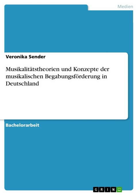 Musikalitätstheorien und Konzepte der musikalischen Begabungsförderung in Deutschland -  Veronika Sender