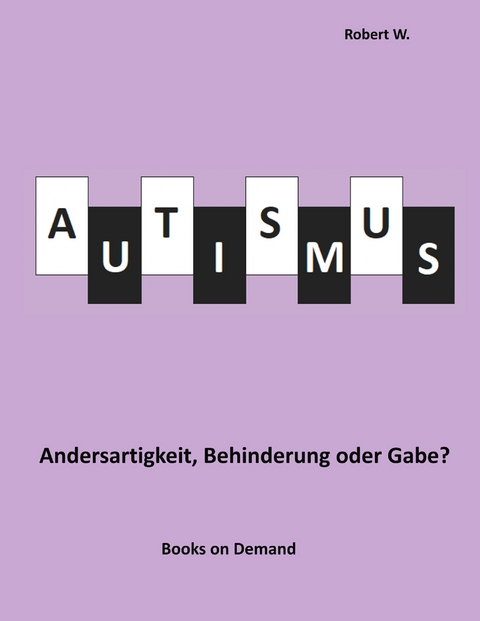 Autismus -  Andersartigkeit, Behinderung oder Gabe? - Robert W.