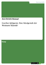 Goethes Iphigenie. Eine Idealgestalt der Weimarer Klassik? - Ann-Christin Bossuyt