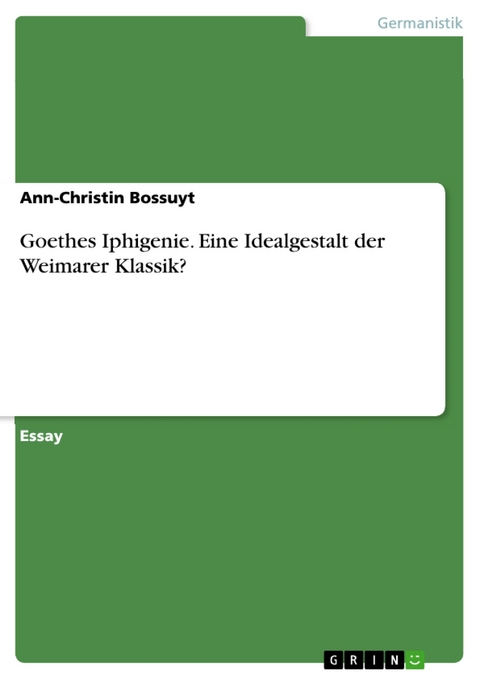 Goethes Iphigenie. Eine Idealgestalt der Weimarer Klassik? - Ann-Christin Bossuyt