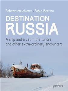 Destination Russia. A ship and a cat in the tundra and other extra-ordinary encounters - Fabio Bertino, Roberta Melchiorre