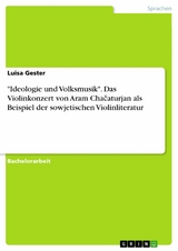 "Ideologie und Volksmusik". Das Violinkonzert von Aram Chačaturjan als Beispiel der sowjetischen Violinliteratur - Luisa Gester