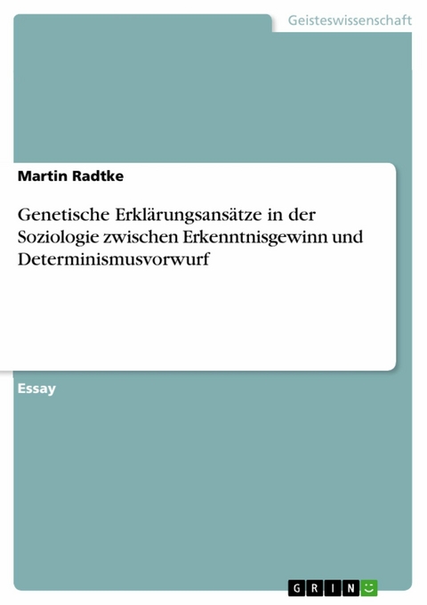 Genetische Erklärungsansätze in der Soziologie zwischen Erkenntnisgewinn und Determinismusvorwurf - Martin Radtke