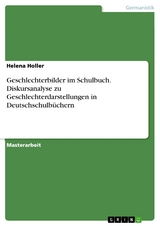 Geschlechterbilder im Schulbuch. Diskursanalyse zu Geschlechterdarstellungen in Deutschschulbüchern - Helena Holler