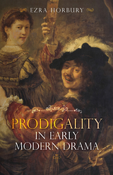 Prodigality in Early Modern Drama - Ezra Horbury