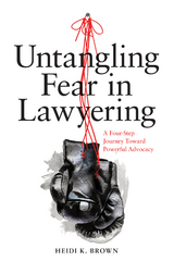 Untangling Fear in Lawyering: A Four-Step Journey Toward Powerful Advocacy - Heidi K. Brown