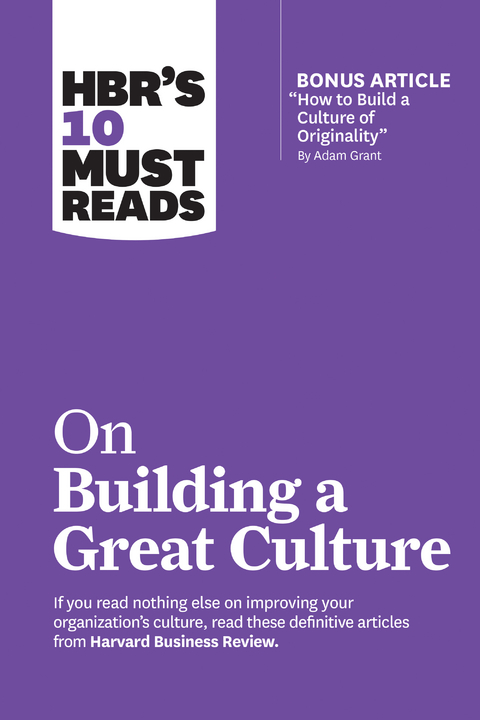 HBR's 10 Must Reads on Building a Great Culture (with bonus article "How to Build a Culture of Originality" by Adam Grant) - Harvard Business Review, Adam Grant, Boris Groysberg, Jon R. Katzenbach, Erin Meyer