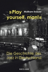 "Play yourself, man!". Die Geschichte des Jazz in Deutschland - Wolfram Knauer
