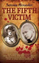 The Fifth Victim - Mary Kelly was murdered by Jack the Ripper now her Great-Great-Grandaughter reveals the true story of what really happened - Antonia Alexander