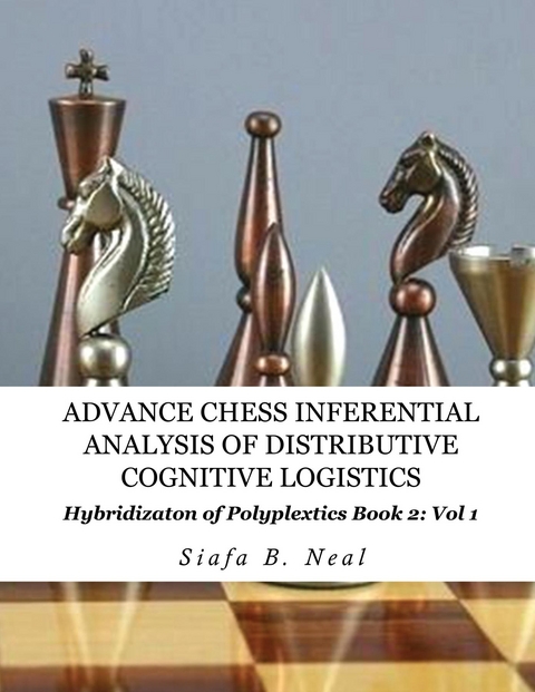 Advance Chess- Inferential Analysis of Distributive Cognitive Logistics - Book 2 Vol. 1 - Siafa B. Neal