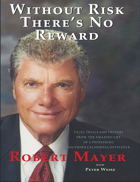 Without Risk There's No Reward: Tales, Trials and Truisms from the Amazing Life of a Pioneering Southern California Developer -  Robert Mayer,  Peter Weisz