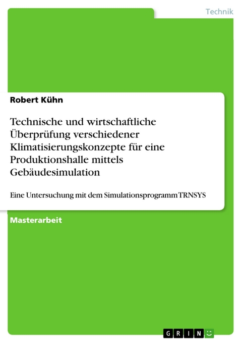 Technische und wirtschaftliche Überprüfung verschiedener Klimatisierungskonzepte für eine Produktionshalle mittels Gebäudesimulation - Robert Kühn