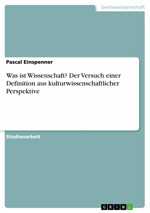 Was ist Wissenschaft? Der Versuch einer Definition aus kulturwissenschaftlicher Perspektive -  Pascal Einspenner