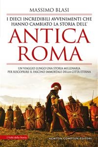 I dieci incredibili avvenimenti che hanno cambiato la storia dell’antica Roma - Massimo Blasi